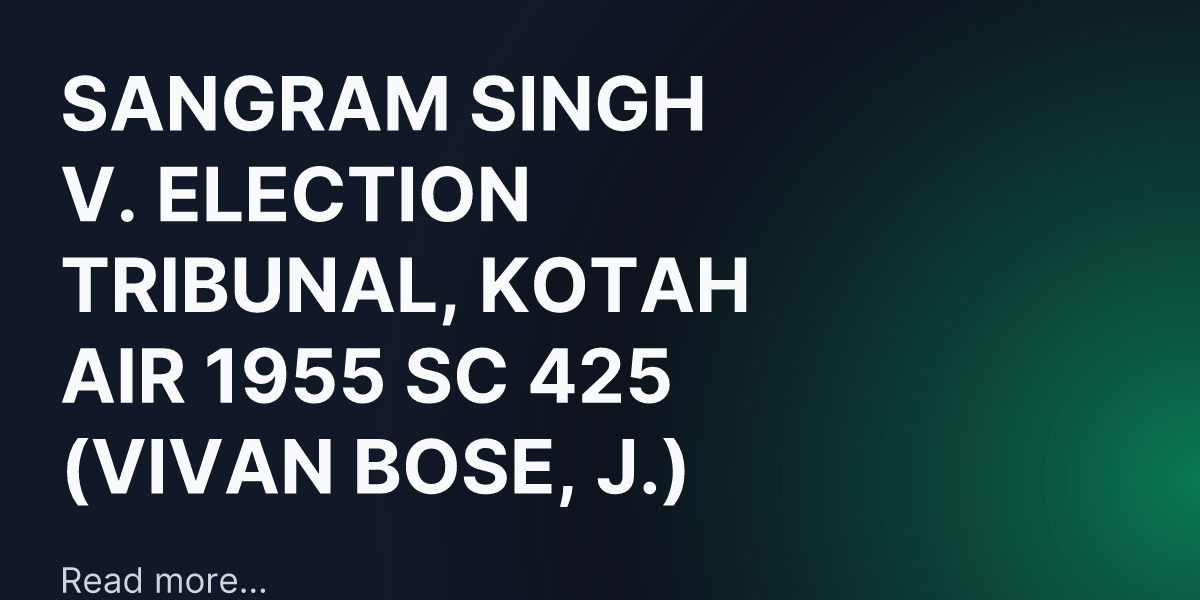 SANGRAM SINGH V. ELECTION TRIBUNAL, KOTAH AIR 1955 SC 425 (VIVAN BOSE, J.)